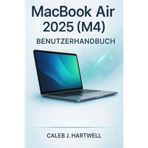 HARTWELL, CALEB J. MacBook Air 2025 (M4) Benutzerhandbuch (Caleb J. Hartwell's Complete User Guide Collection) HARTWELL, CALEB J. MacBook Air 2025 (M4) Benutzerhandbuch (Caleb J. Hartwell's Complete User Guide Collection)