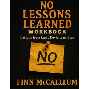 McCallum, Finn No Lessons Learned Workbook: Lessons from Larry David teachings McCallum, Finn No Lessons Learned Workbook: Lessons from Larry David teachings