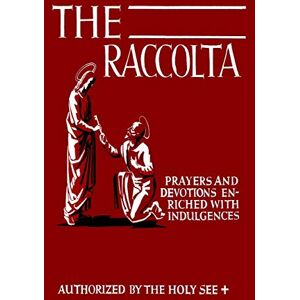 Christopher, Joseph Patrick The Raccolta: Or, A Manual of Indulgences, Prayers, and Devotions Enriched with Indulgences in Favor of All the Faithful in Christ Christopher, Joseph Patrick The Raccolta: Or, A Manual of Indulgences, Prayers, and Devotions Enriched with Indulgences in Favor of All the Faithful in Christ