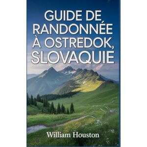 Houston, William Guide de randonnée à Ostredok, Slovaquie: Un guide pour explorer la nature lors d'une randonnée exceptionnelle. (Mes aventures de randonnée) Houston, William Guide de randonnée à Ostredok, Slovaquie: Un guide pour explorer la nature lors d'une randonnée exceptionnelle. (Mes aventures de randonnée)