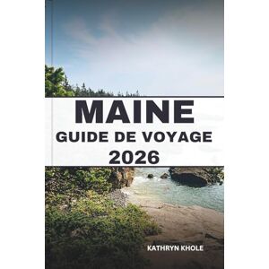 KHOLE, KATHRYN MAINE GUIDE DE VOYAGE 2026: Explorez des routes panoramiques, des saveurs côtières, des conseils budgétaires et des itinéraires pour des voyages inoubliables toute l'année. KHOLE, KATHRYN MAINE GUIDE DE VOYAGE 2026: Explorez des routes panoramiques, des saveurs côtières, des conseils budgétaires et des itinéraires pour des voyages inoubliables toute l'année.