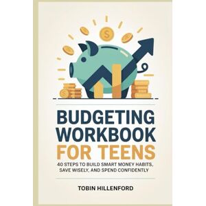 Hillenford, Tobin Budgeting workbook for Teens: 40 Steps to Build Smart Money Habits, Save Wisely, and Spend Confidently Hillenford, Tobin Budgeting workbook for Teens: 40 Steps to Build Smart Money Habits, Save Wisely, and Spend Confidently