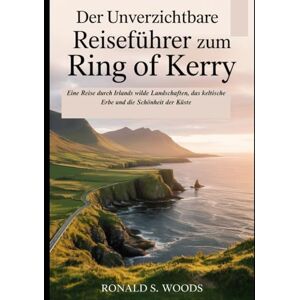 WOODS, RONALD S. Der unverzichtbare Reiseführer zum Ring of Kerry: Eine Reise durch Irlands wilde Landschaften, das keltische Erbe und die Schönheit der Küste WOODS, RONALD S. Der unverzichtbare Reiseführer zum Ring of Kerry: Eine Reise durch Irlands wilde Landschaften, das keltische Erbe und die Schönheit der Küste