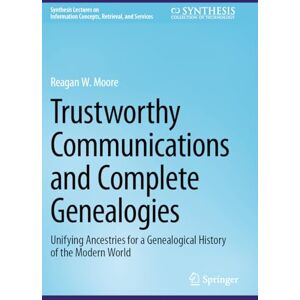 Moore, Reagan W. Trustworthy Communications and Complete Genealogies: Unifying Ancestries for a Genealogical History of the Modern World (Synthesis Lectures on Information Concepts, Retrieval, and Services) Moore, Reagan W. Trustworthy Communications and Complete Genealogies: Unifying Ancestries for a Genealogical History of the Modern World (Synthesis Lectures on Information Concepts, Retrieval, and Services)