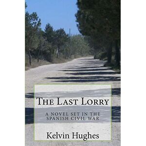 Hughes, Kelvin The Last Lorry: A Novel Set In The Spanish Civil War Hughes, Kelvin The Last Lorry: A Novel Set In The Spanish Civil War