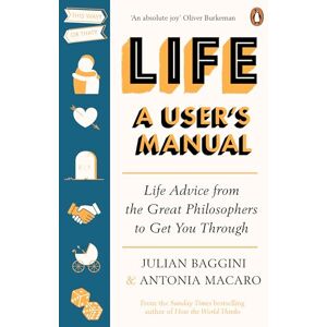 Baggini, Julian Life: A User’s Manual: Life Advice from the Great Philosophers to Get You Through Baggini, Julian Life: A User’s Manual: Life Advice from the Great Philosophers to Get You Through