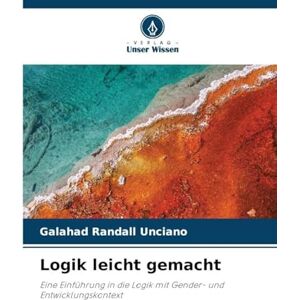 Unciano, Galahad Randall Logik leicht gemacht: Eine Einführung in die Logik mit Gender- und Entwicklungskontext Unciano, Galahad Randall Logik leicht gemacht: Eine Einführung in die Logik mit Gender- und Entwicklungskontext