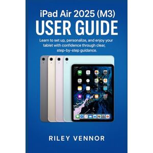 VENNOR, RILEY iPad Air 2025 (M3) USER GUIDE: Learn to set up, personalize, and enjoy your tablet with confidence through clear, step-by-step guidance. VENNOR, RILEY iPad Air 2025 (M3) USER GUIDE: Learn to set up, personalize, and enjoy your tablet with confidence through clear, step-by-step guidance.