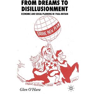 O'Hara, Glen From Dreams to Disillusionment: Economic and Social Planning in 1960s Britain O'Hara, Glen From Dreams to Disillusionment: Economic and Social Planning in 1960s Britain