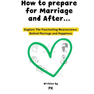 K, P How to Prepare for Marriage and After...: Explore the Fascinating Neuroscience Behind Marriage K, P How to Prepare for Marriage and After...: Explore the Fascinating Neuroscience Behind Marriage