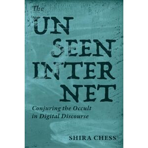 Chess, Shira The Unseen Internet: Conjuring the Occult in Digital Discourse Chess, Shira The Unseen Internet: Conjuring the Occult in Digital Discourse