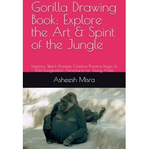 Misra, Dr. Asheesh Gorilla Drawing Book: Explore the Art & Spirit of the Jungle: Inspiring Sketch Prompts, Creative Practice Pages & Wild Imagination Adventures for Young Artists Misra, Dr. Asheesh Gorilla Drawing Book: Explore the Art & Spirit of the Jungle: Inspiring Sketch Prompts, Creative Practice Pages & Wild Imagination Adventures for Young Artists
