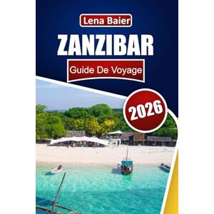 Baier, Lena ZANZIBAR Guide de voyage 2026: Découvrez des plages paradisiaques, la culture de l'île aux épices, des aventures de plongée, une cuisine exotique et une vie insulaire authentique Baier, Lena ZANZIBAR Guide de voyage 2026: Découvrez des plages paradisiaques, la culture de l'île aux épices, des aventures de plongée, une cuisine exotique et une vie insulaire authentique