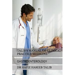 TALIB, DR HAFIZ HASEEB TALIB'S MANUAL OF CLINICAL PRACTICE MEDICINE: GASTROENTEROLOGY TALIB, DR HAFIZ HASEEB TALIB'S MANUAL OF CLINICAL PRACTICE MEDICINE: GASTROENTEROLOGY