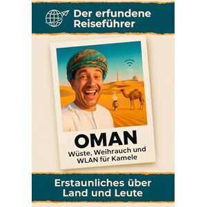 Schäfer, Lily Oman: Wüste, Weihrauch und WLAN für Kamele. Der erfundene Reiseführer Schäfer, Lily Oman: Wüste, Weihrauch und WLAN für Kamele. Der erfundene Reiseführer