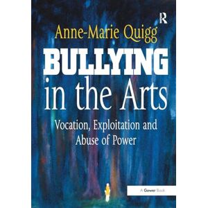 Quigg, Anne-Marie Bullying in the Arts: Vocation, Exploitation and Abuse of Power Quigg, Anne-Marie Bullying in the Arts: Vocation, Exploitation and Abuse of Power