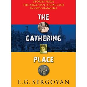 Sergoyan, E. G. The Gathering Place: Stories from the Armenian Social Club in Old Shanghai Sergoyan, E. G. The Gathering Place: Stories from the Armenian Social Club in Old Shanghai