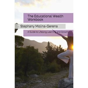 Molina-Gerena, Stephany The Educational Wealth Workbook: A Guide to Lifelong Learning and Growth (Rhema of Light) Molina-Gerena, Stephany The Educational Wealth Workbook: A Guide to Lifelong Learning and Growth (Rhema of Light)