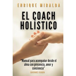 Miralda, Enrique El coach holístico: “Manual para acompañar desde el alma con presencia, amor y conciencia” Miralda, Enrique El coach holístico: “Manual para acompañar desde el alma con presencia, amor y conciencia”