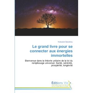Djissénou, Kokoutsè Le grand livre pour se connecter aux énergies immortelles: Bienvenue dans la théorie unitaire de la loi du remplissage universel. Santé, sérénité, prospérité, longévité Djissénou, Kokoutsè Le grand livre pour se connecter aux énergies immortelles: Bienvenue dans la théorie unitaire de la loi du remplissage universel. Santé, sérénité, prospérité, longévité