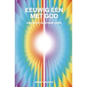 Van Dyck, Reine EEUWIG EEN MET GOD: ZOEKTOCHT NAAR WARE LIEFDE Van Dyck, Reine EEUWIG EEN MET GOD: ZOEKTOCHT NAAR WARE LIEFDE