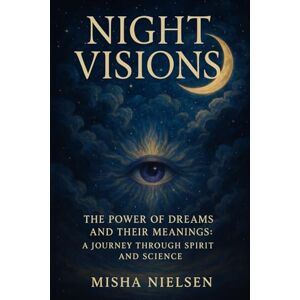 Nielsen, Misha Night Visions: The Power of Dreams and Their Meanings: A Journey Through Spirit and Science Nielsen, Misha Night Visions: The Power of Dreams and Their Meanings: A Journey Through Spirit and Science