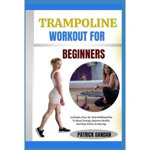 DANDAN, PATRICK TRAMPOLINE WORKOUT FOR BEGINNERS: Fun And Easy Trampoline Workouts For Beginners To Burn Fat, Tone Muscles, And Boost Energy Fast DANDAN, PATRICK TRAMPOLINE WORKOUT FOR BEGINNERS: Fun And Easy Trampoline Workouts For Beginners To Burn Fat, Tone Muscles, And Boost Energy Fast