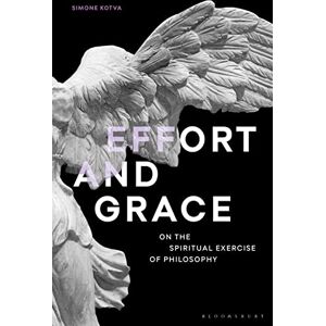 Kotva, Simone Effort and Grace: On the Spiritual Exercise of Philosophy (Re-inventing Philosophy as a Way of Life) Kotva, Simone Effort and Grace: On the Spiritual Exercise of Philosophy (Re-inventing Philosophy as a Way of Life)