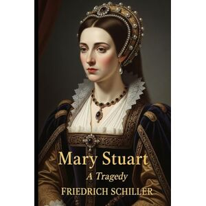 Schiller, Friedrich Mary Stuart: A Tragedy Schiller, Friedrich Mary Stuart: A Tragedy