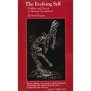Robert Kegan The Evolving Self: Problem and Process in Human Development Robert Kegan The Evolving Self: Problem and Process in Human Development