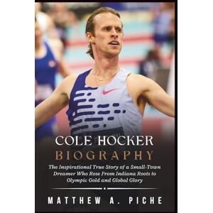 A. PICHE, MATTHEW COLE HOCKER BIOGRAPHY: The Inspirational True Story of a Small-Town Dreamer Who Rose From Indiana Roots to Olympic Gold and Global Glory A. PICHE, MATTHEW COLE HOCKER BIOGRAPHY: The Inspirational True Story of a Small-Town Dreamer Who Rose From Indiana Roots to Olympic Gold and Global Glory
