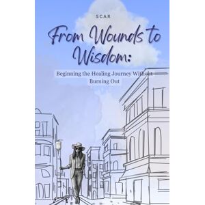 Ricafrente, Sarah Christine Altobar From Wounds to Wisdom: Beginning the Healing Journey Without Burning Out Ricafrente, Sarah Christine Altobar From Wounds to Wisdom: Beginning the Healing Journey Without Burning Out