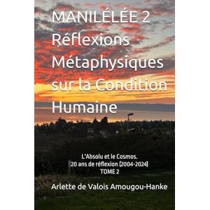 Amougou-Hanke, Arlette de Valois MANILÉLÉE 2 Réflexions Métaphysiques sur la Condition Humaine: L'Absolu et le Cosmos. 20 ans de réflexion (2004-2024) TOME 2 (Manilélée 20 ans de ... ... By me, Arlette de Valois AMOUGOU-HANKE) Amougou-Hanke, Arlette de Valois MANILÉLÉE 2 Réflexions Métaphysiques sur la Condition Humaine: L'Absolu et le Cosmos. 20 ans de réflexion (2004-2024) TOME 2 (Manilélée 20 ans de ... ... By me, Arlette de Valois AMOUGOU-HANKE)