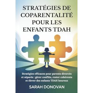 Donovan, Sarah STRATÉGIES DE COPARENTALITÉ POUR LES ENFANTS TDAH: Stratégies efficaces pour parents divorcés et séparés : gérer conflits, rester cohérents et élever des enfants TDAH heureux Donovan, Sarah STRATÉGIES DE COPARENTALITÉ POUR LES ENFANTS TDAH: Stratégies efficaces pour parents divorcés et séparés : gérer conflits, rester cohérents et élever des enfants TDAH heureux
