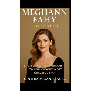 M. SANTIBANEZ, CINTHIA MEGHANN FAHY BIOGRAPHY: From Small Town Dreamer To Hollywood's Most Graceful Star M. SANTIBANEZ, CINTHIA MEGHANN FAHY BIOGRAPHY: From Small Town Dreamer To Hollywood's Most Graceful Star