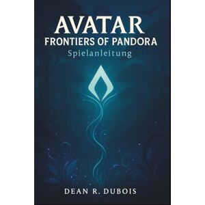 Dubois, Dean R. Avatar: Frontiers of Pandora –Spielanleitung: Von den ersten Schritten zur Meisterschaft: Das ultimative Handbuch für Pandoras wilde Grenze Dubois, Dean R. Avatar: Frontiers of Pandora –Spielanleitung: Von den ersten Schritten zur Meisterschaft: Das ultimative Handbuch für Pandoras wilde Grenze