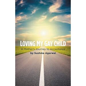 Agarwal, Sushma Loving My Gay Child: A Mother's Journey to Acceptance Agarwal, Sushma Loving My Gay Child: A Mother's Journey to Acceptance