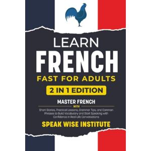Institute, Speak Wise Learn French Fast for Adults: Master French with Short Stories, Practical Lessons, Grammar Tips, and Common Phrases to Build Vocabulary and Start ... Fast Track Language Learning for Beginners) Institute, Speak Wise Learn French Fast for Adults: Master French with Short Stories, Practical Lessons, Grammar Tips, and Common Phrases to Build Vocabulary and Start ... Fast Track Language Learning for Beginners)