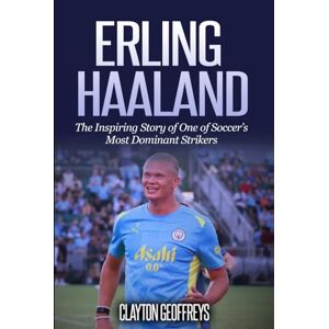 Geoffreys, Clayton Erling Haaland: The Inspiring Story of One of Soccer’s Most Dominant Strikers (Soccer Biography Books) Geoffreys, Clayton Erling Haaland: The Inspiring Story of One of Soccer’s Most Dominant Strikers (Soccer Biography Books)