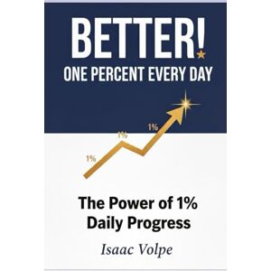 Volpe, Isaac BETTER! ONE PERCENT EVERY DAY The Power of 1% Daily Progress: Simple tasks for great results Volpe, Isaac BETTER! ONE PERCENT EVERY DAY The Power of 1% Daily Progress: Simple tasks for great results