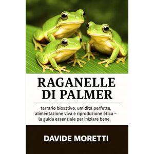 MORETTI, DAVIDE Raganelle di Palmer: terrario bioattivo, umidità perfetta, alimentazione viva e riproduzione etica – la guida essenziale per iniziare bene MORETTI, DAVIDE Raganelle di Palmer: terrario bioattivo, umidità perfetta, alimentazione viva e riproduzione etica – la guida essenziale per iniziare bene