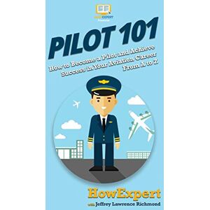 Howexpert Pilot 101: How to Become a Pilot and Achieve Success in Your Aviation Career From A to Z Howexpert Pilot 101: How to Become a Pilot and Achieve Success in Your Aviation Career From A to Z