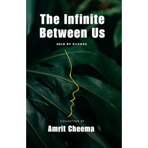 Cheema, Amrit The Infinite Between Us held by silence: 1 Cheema, Amrit The Infinite Between Us held by silence: 1