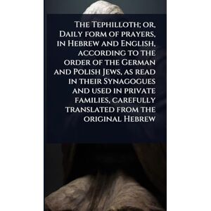 TBD The Tephilloth; or, Daily form of prayers, in Hebrew and English, according to the order of the German and Polish Jews, as read in their Synagogues ... carefully translated from the original Hebrew TBD The Tephilloth; or, Daily form of prayers, in Hebrew and English, according to the order of the German and Polish Jews, as read in their Synagogues ... carefully translated from the original Hebrew
