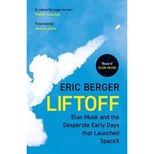 Berger, Eric Liftoff: The inside story of Elon Musk, SpaceX and the dramatic origins of the world’s leading rocket company Berger, Eric Liftoff: The inside story of Elon Musk, SpaceX and the dramatic origins of the world’s leading rocket company