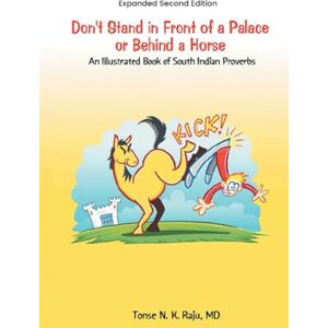 MD, Tonse N. K. Raju Don't Stand in Front of a Palace or Behind a Horse: An Illustrated Book of South Indian Proverbs Expanded Second Edition MD, Tonse N. K. Raju Don't Stand in Front of a Palace or Behind a Horse: An Illustrated Book of South Indian Proverbs Expanded Second Edition