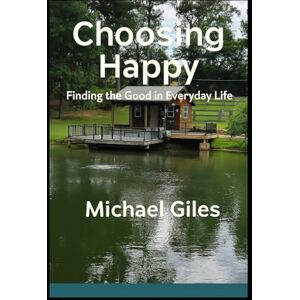 Giles, Michael Choosing Happy (Finding the Good in Everyday Life) (Self Help) Giles, Michael Choosing Happy (Finding the Good in Everyday Life) (Self Help)