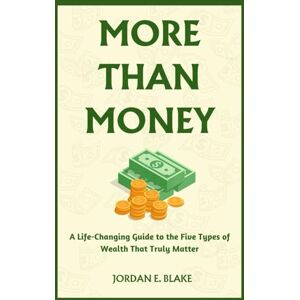 Blake, Jordan MORE THAN MONEY: A Life-changing Guide to the Five Types of Wealth That Truly Matter Blake, Jordan MORE THAN MONEY: A Life-changing Guide to the Five Types of Wealth That Truly Matter