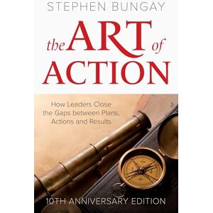 Bungay, Stephen The Art of Action: How Leaders Close the Gaps between Plans, Actions and Results (updated 10th anniversary edition) Bungay, Stephen The Art of Action: How Leaders Close the Gaps between Plans, Actions and Results (updated 10th anniversary edition)