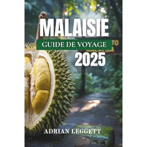 LEGGETT, ADRIAN MALAISIE GUIDE DE VOYAGE 2025: Votre guide complet des villes, des îles, de la culture et des aventures sauvages de Malaisie LEGGETT, ADRIAN MALAISIE GUIDE DE VOYAGE 2025: Votre guide complet des villes, des îles, de la culture et des aventures sauvages de Malaisie